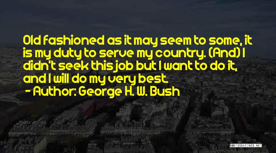 George H. W. Bush Quotes: Old Fashioned As It May Seem To Some, It Is My Duty To Serve My Country. (and) I Didn't Seek