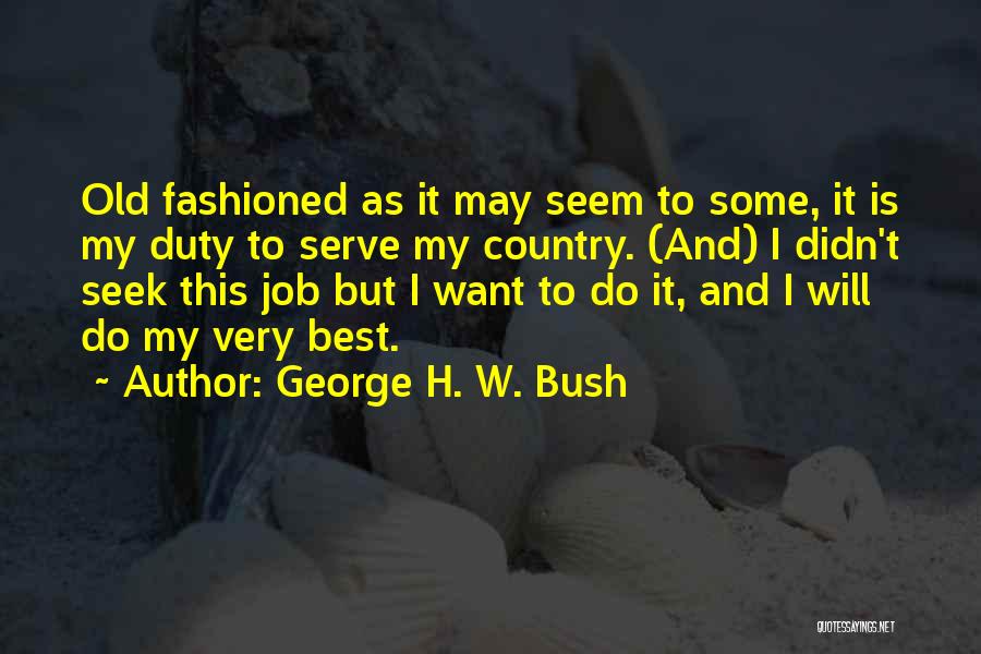 George H. W. Bush Quotes: Old Fashioned As It May Seem To Some, It Is My Duty To Serve My Country. (and) I Didn't Seek