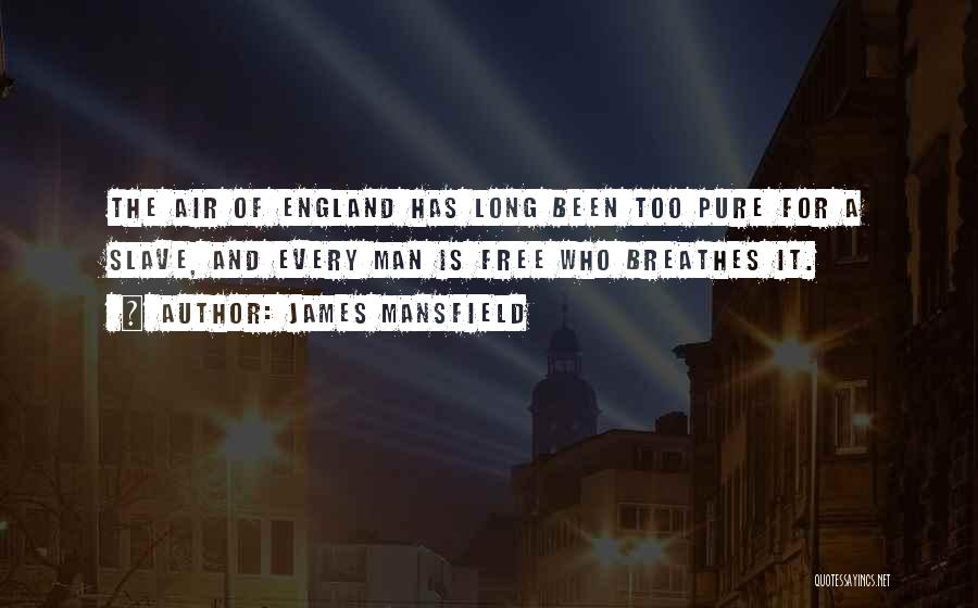 James Mansfield Quotes: The Air Of England Has Long Been Too Pure For A Slave, And Every Man Is Free Who Breathes It.