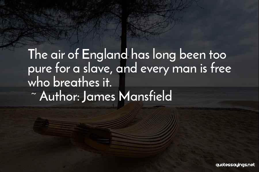 James Mansfield Quotes: The Air Of England Has Long Been Too Pure For A Slave, And Every Man Is Free Who Breathes It.