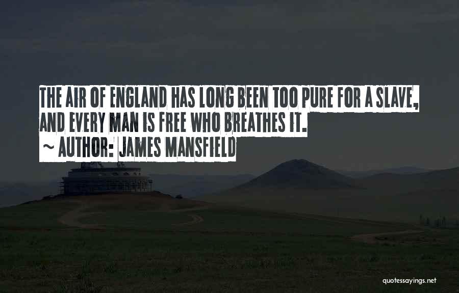 James Mansfield Quotes: The Air Of England Has Long Been Too Pure For A Slave, And Every Man Is Free Who Breathes It.