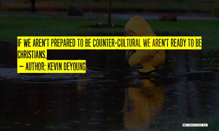 Kevin DeYoung Quotes: If We Aren't Prepared To Be Counter-cultural We Aren't Ready To Be Christians.