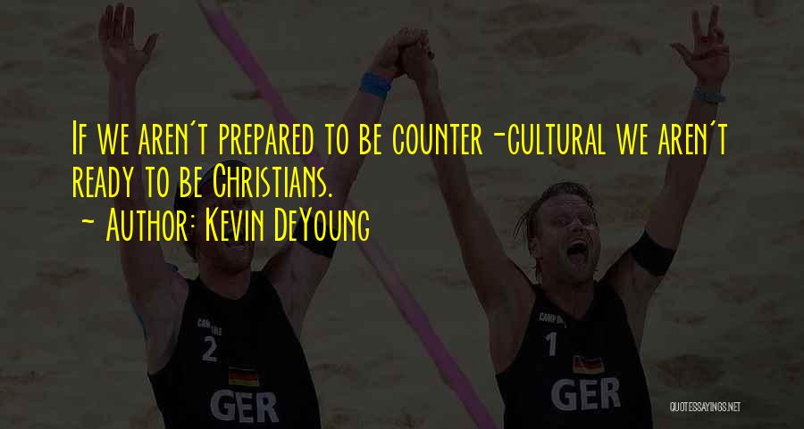 Kevin DeYoung Quotes: If We Aren't Prepared To Be Counter-cultural We Aren't Ready To Be Christians.