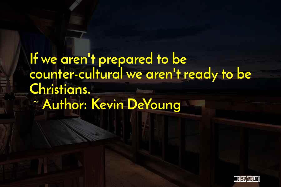Kevin DeYoung Quotes: If We Aren't Prepared To Be Counter-cultural We Aren't Ready To Be Christians.