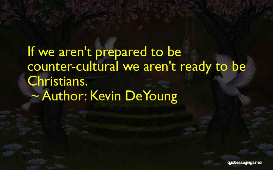 Kevin DeYoung Quotes: If We Aren't Prepared To Be Counter-cultural We Aren't Ready To Be Christians.