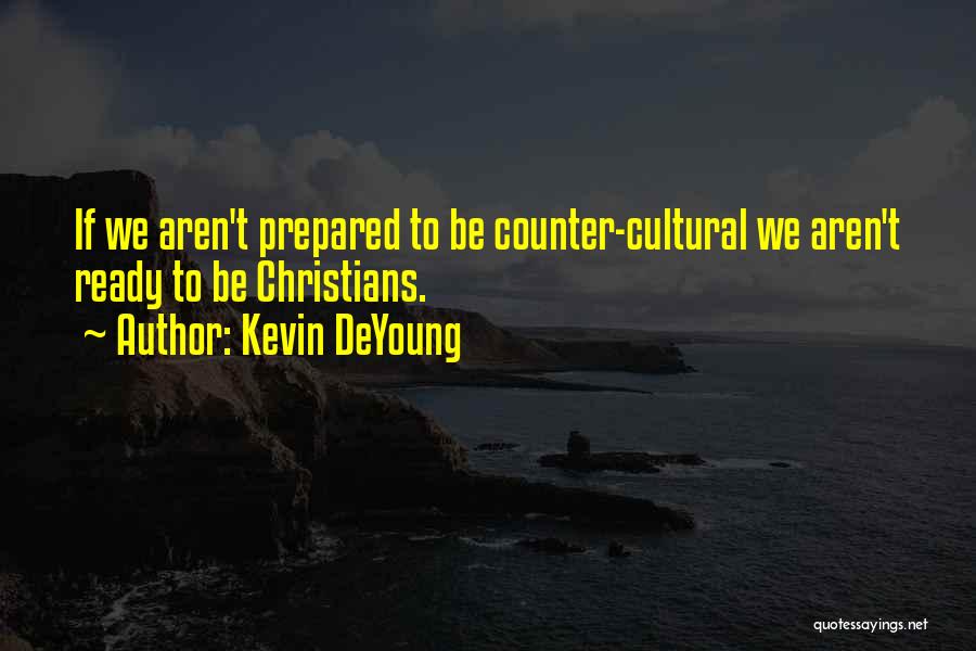 Kevin DeYoung Quotes: If We Aren't Prepared To Be Counter-cultural We Aren't Ready To Be Christians.