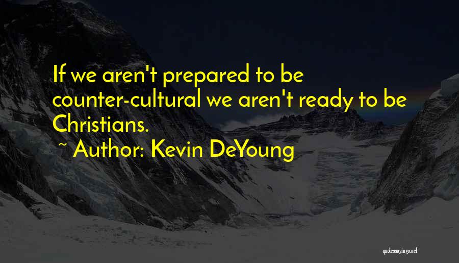 Kevin DeYoung Quotes: If We Aren't Prepared To Be Counter-cultural We Aren't Ready To Be Christians.