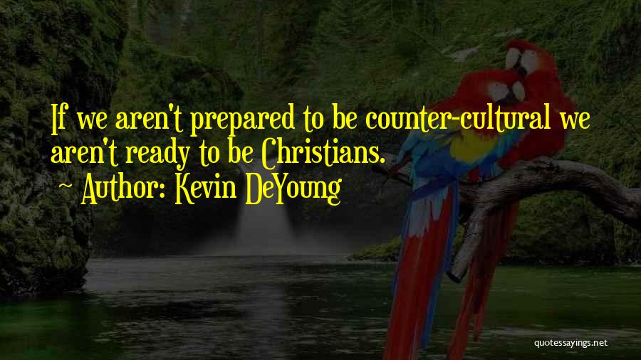 Kevin DeYoung Quotes: If We Aren't Prepared To Be Counter-cultural We Aren't Ready To Be Christians.