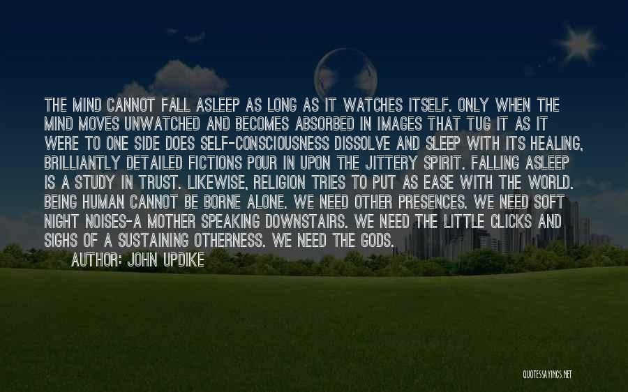 John Updike Quotes: The Mind Cannot Fall Asleep As Long As It Watches Itself. Only When The Mind Moves Unwatched And Becomes Absorbed