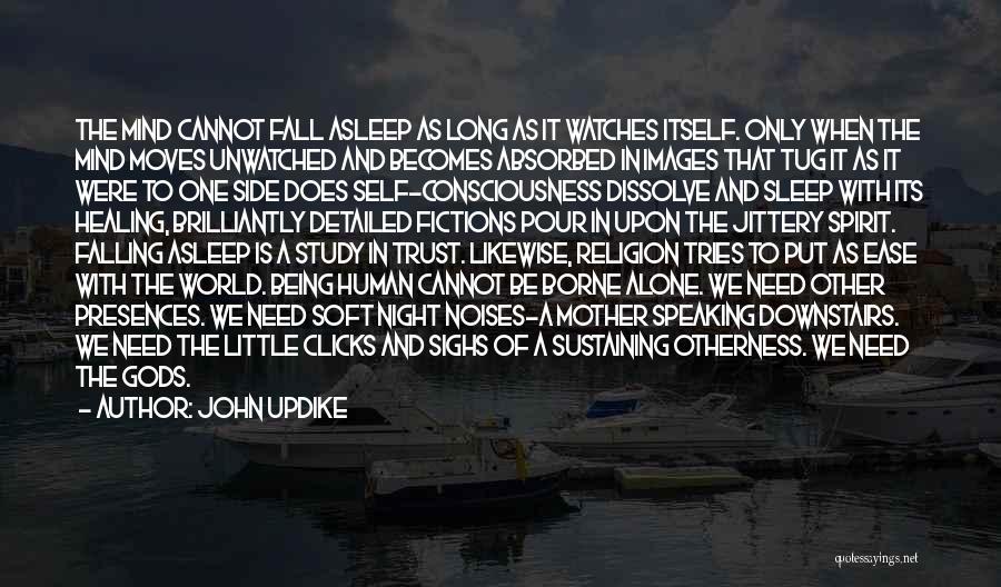 John Updike Quotes: The Mind Cannot Fall Asleep As Long As It Watches Itself. Only When The Mind Moves Unwatched And Becomes Absorbed