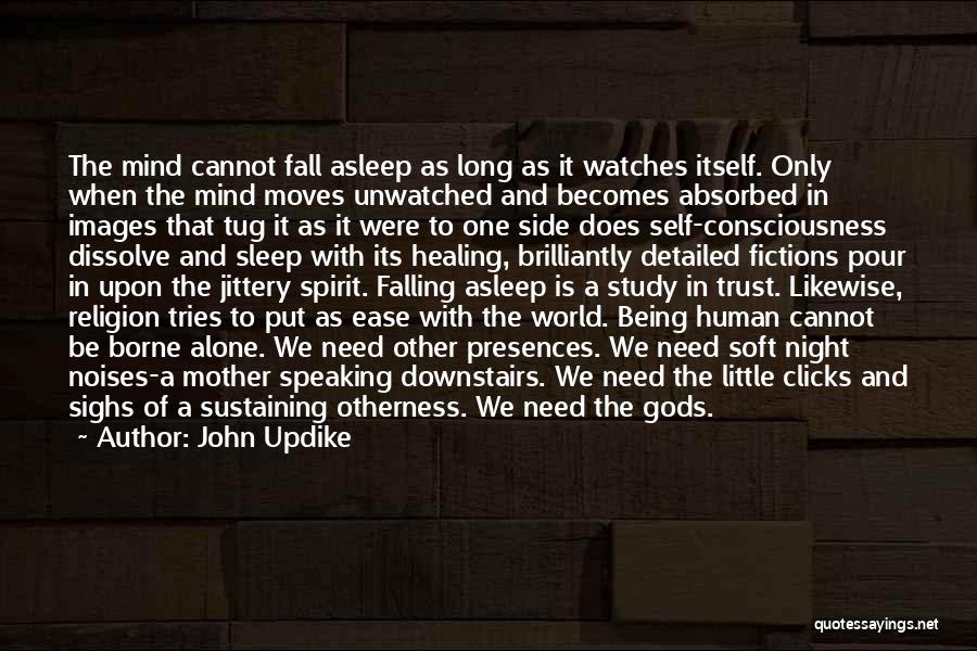 John Updike Quotes: The Mind Cannot Fall Asleep As Long As It Watches Itself. Only When The Mind Moves Unwatched And Becomes Absorbed