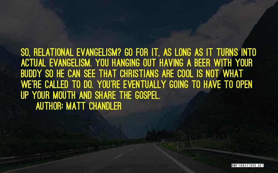 Matt Chandler Quotes: So, Relational Evangelism? Go For It, As Long As It Turns Into Actual Evangelism. You Hanging Out Having A Beer