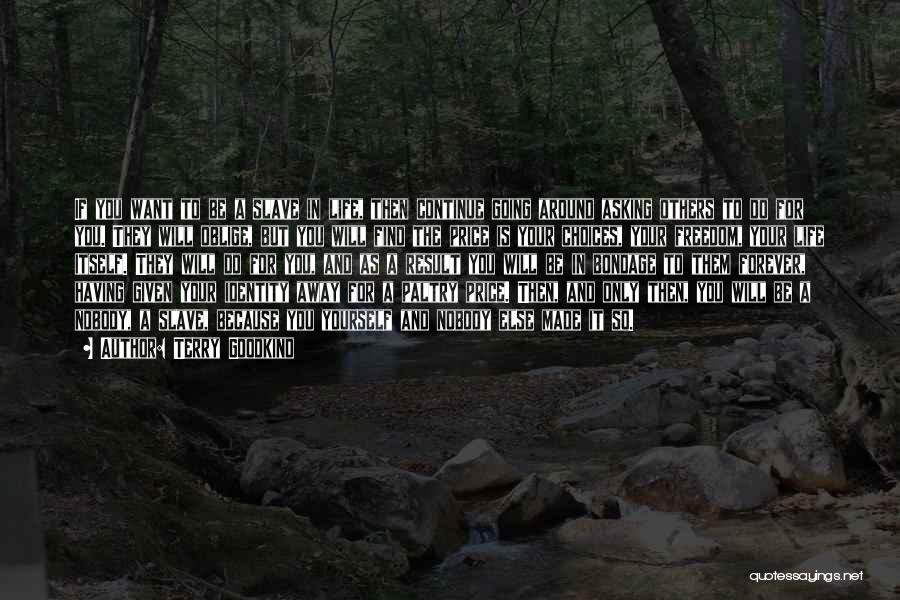 Terry Goodkind Quotes: If You Want To Be A Slave In Life, Then Continue Going Around Asking Others To Do For You. They