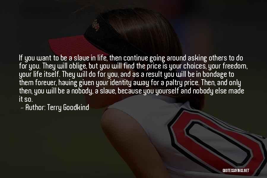 Terry Goodkind Quotes: If You Want To Be A Slave In Life, Then Continue Going Around Asking Others To Do For You. They