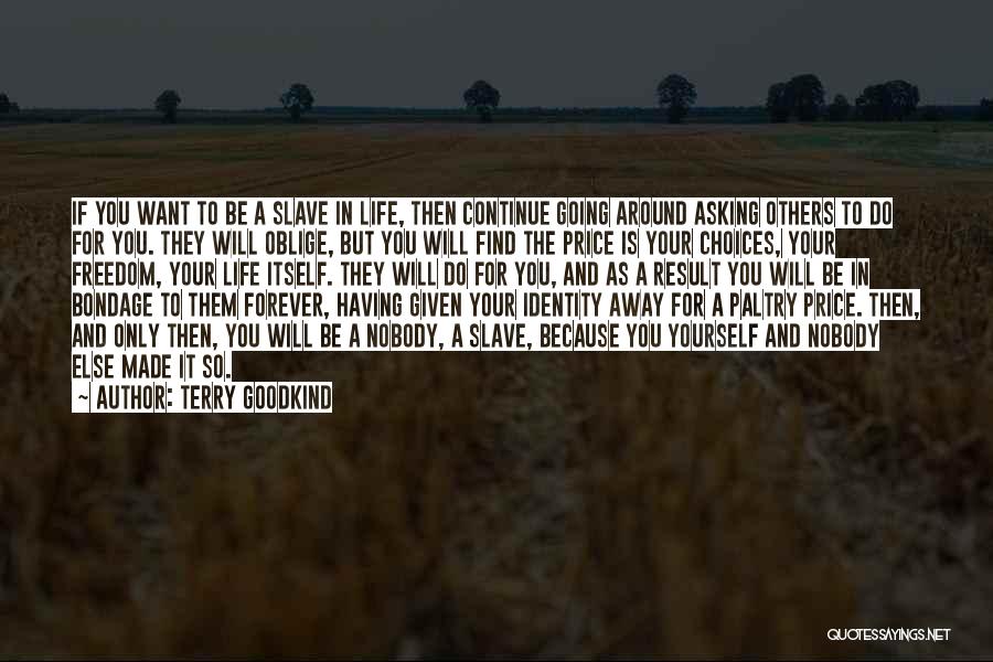 Terry Goodkind Quotes: If You Want To Be A Slave In Life, Then Continue Going Around Asking Others To Do For You. They