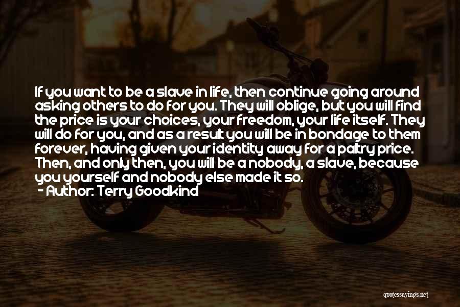 Terry Goodkind Quotes: If You Want To Be A Slave In Life, Then Continue Going Around Asking Others To Do For You. They