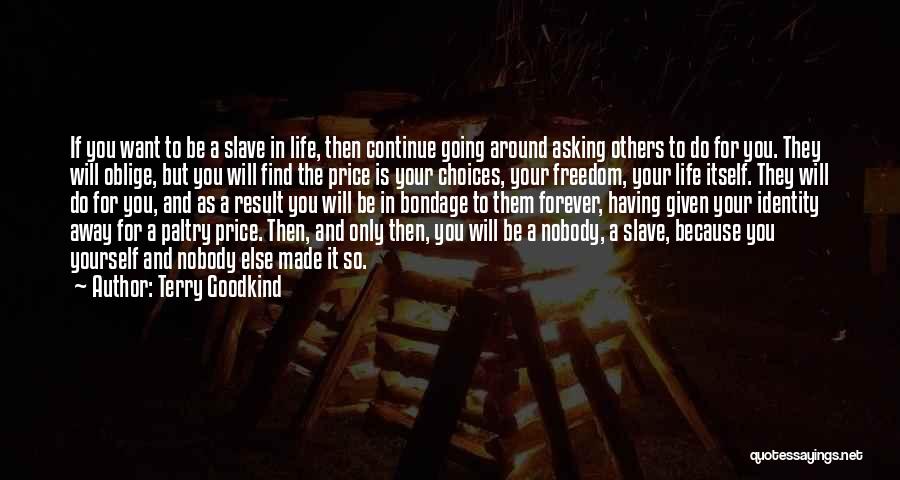 Terry Goodkind Quotes: If You Want To Be A Slave In Life, Then Continue Going Around Asking Others To Do For You. They