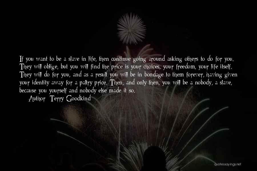 Terry Goodkind Quotes: If You Want To Be A Slave In Life, Then Continue Going Around Asking Others To Do For You. They