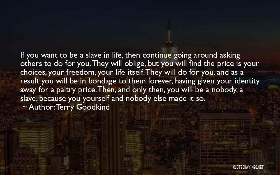 Terry Goodkind Quotes: If You Want To Be A Slave In Life, Then Continue Going Around Asking Others To Do For You. They