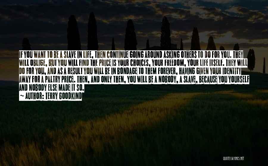 Terry Goodkind Quotes: If You Want To Be A Slave In Life, Then Continue Going Around Asking Others To Do For You. They