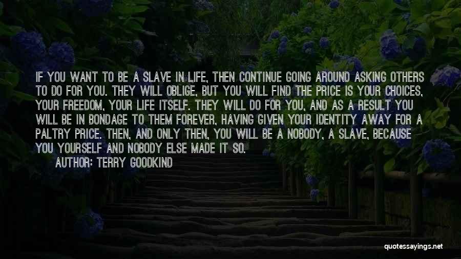 Terry Goodkind Quotes: If You Want To Be A Slave In Life, Then Continue Going Around Asking Others To Do For You. They