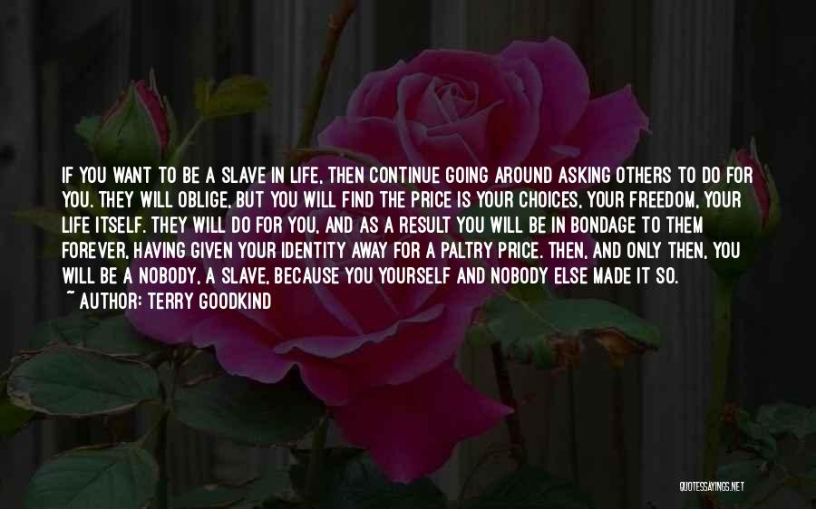 Terry Goodkind Quotes: If You Want To Be A Slave In Life, Then Continue Going Around Asking Others To Do For You. They