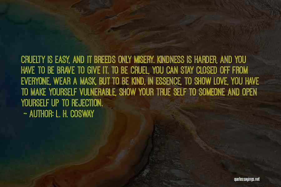 L. H. Cosway Quotes: Cruelty Is Easy, And It Breeds Only Misery. Kindness Is Harder, And You Have To Be Brave To Give It.