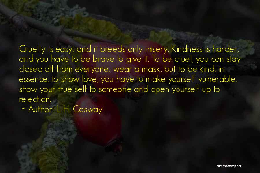 L. H. Cosway Quotes: Cruelty Is Easy, And It Breeds Only Misery. Kindness Is Harder, And You Have To Be Brave To Give It.