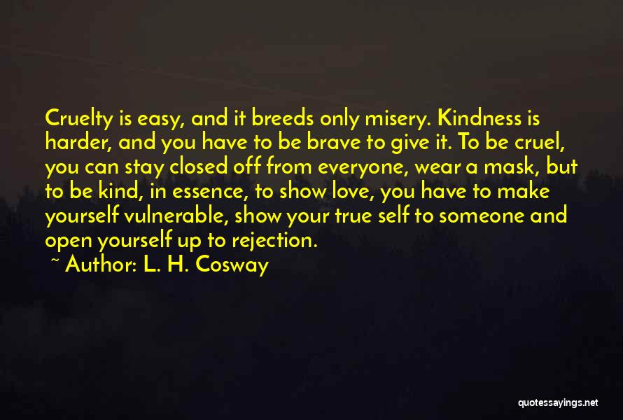 L. H. Cosway Quotes: Cruelty Is Easy, And It Breeds Only Misery. Kindness Is Harder, And You Have To Be Brave To Give It.