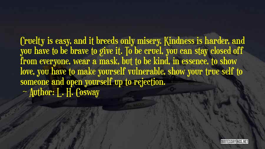 L. H. Cosway Quotes: Cruelty Is Easy, And It Breeds Only Misery. Kindness Is Harder, And You Have To Be Brave To Give It.