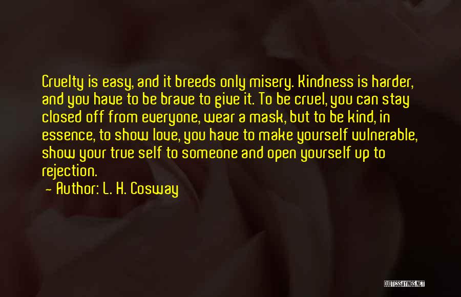 L. H. Cosway Quotes: Cruelty Is Easy, And It Breeds Only Misery. Kindness Is Harder, And You Have To Be Brave To Give It.