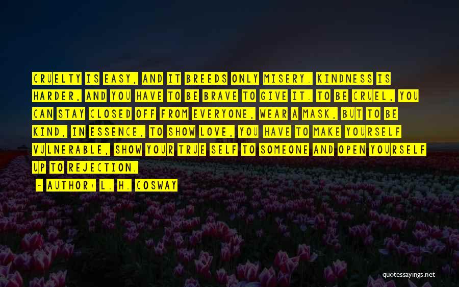 L. H. Cosway Quotes: Cruelty Is Easy, And It Breeds Only Misery. Kindness Is Harder, And You Have To Be Brave To Give It.