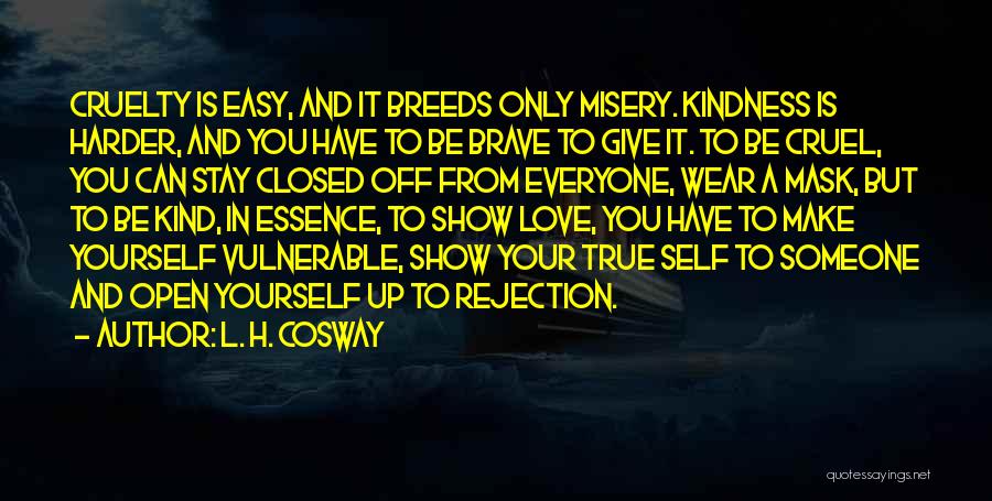 L. H. Cosway Quotes: Cruelty Is Easy, And It Breeds Only Misery. Kindness Is Harder, And You Have To Be Brave To Give It.