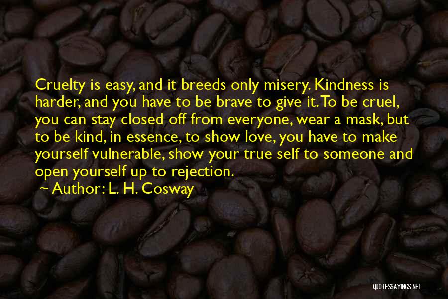 L. H. Cosway Quotes: Cruelty Is Easy, And It Breeds Only Misery. Kindness Is Harder, And You Have To Be Brave To Give It.