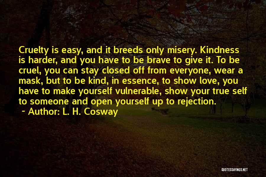 L. H. Cosway Quotes: Cruelty Is Easy, And It Breeds Only Misery. Kindness Is Harder, And You Have To Be Brave To Give It.