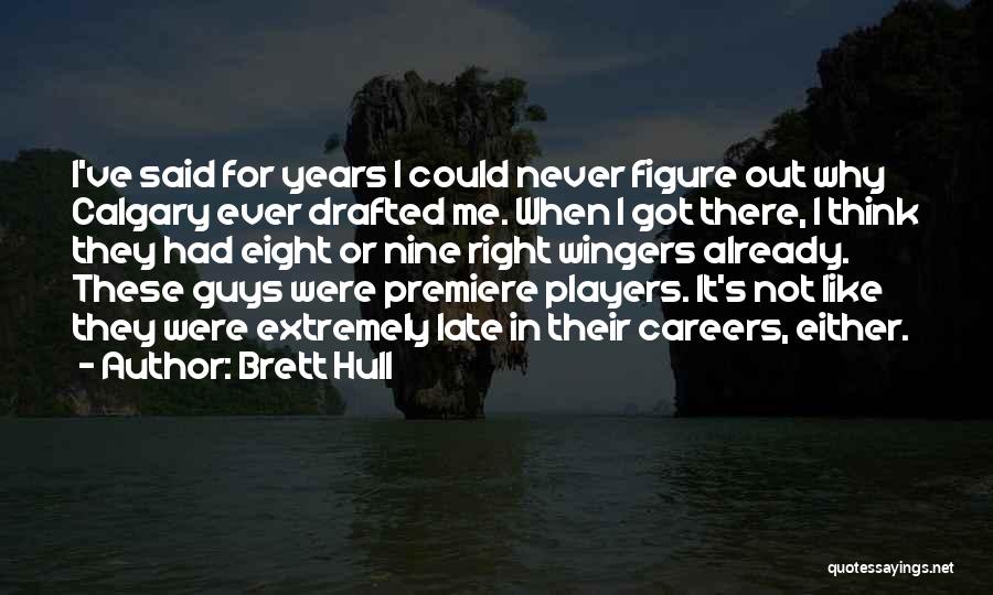 Brett Hull Quotes: I've Said For Years I Could Never Figure Out Why Calgary Ever Drafted Me. When I Got There, I Think