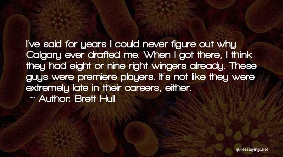 Brett Hull Quotes: I've Said For Years I Could Never Figure Out Why Calgary Ever Drafted Me. When I Got There, I Think