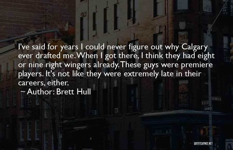 Brett Hull Quotes: I've Said For Years I Could Never Figure Out Why Calgary Ever Drafted Me. When I Got There, I Think