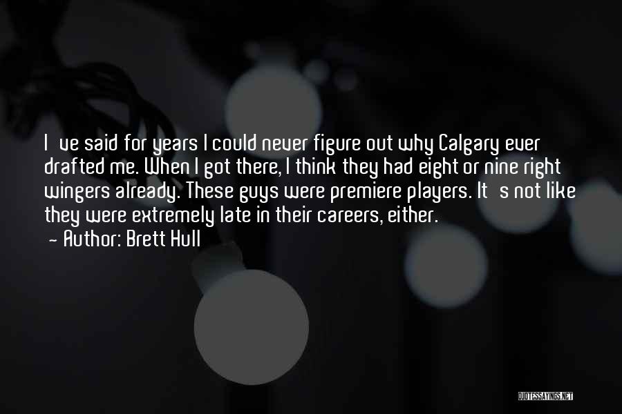 Brett Hull Quotes: I've Said For Years I Could Never Figure Out Why Calgary Ever Drafted Me. When I Got There, I Think