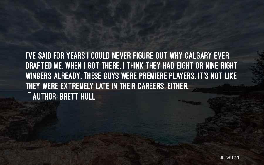 Brett Hull Quotes: I've Said For Years I Could Never Figure Out Why Calgary Ever Drafted Me. When I Got There, I Think