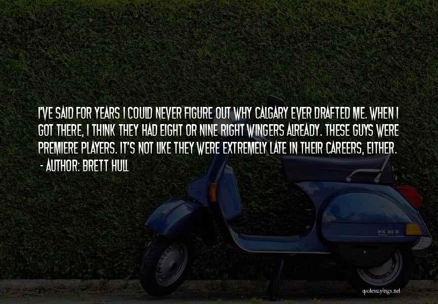 Brett Hull Quotes: I've Said For Years I Could Never Figure Out Why Calgary Ever Drafted Me. When I Got There, I Think