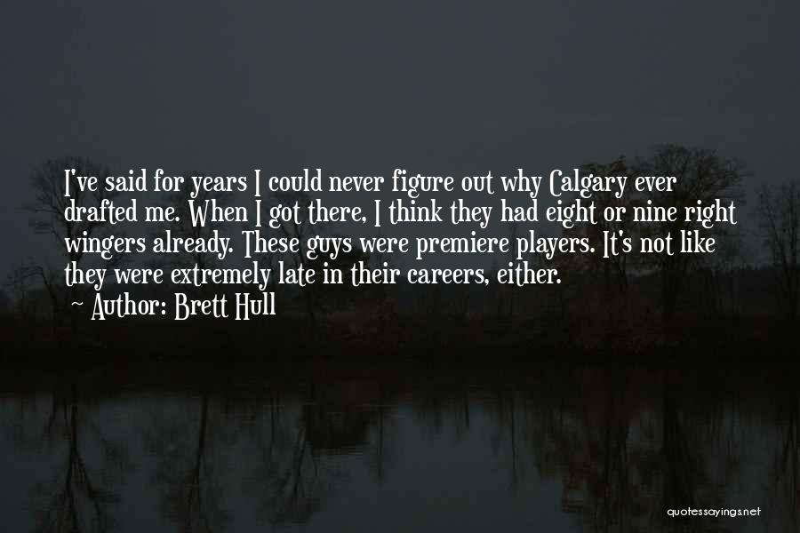Brett Hull Quotes: I've Said For Years I Could Never Figure Out Why Calgary Ever Drafted Me. When I Got There, I Think