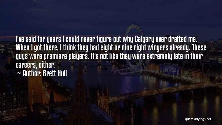 Brett Hull Quotes: I've Said For Years I Could Never Figure Out Why Calgary Ever Drafted Me. When I Got There, I Think