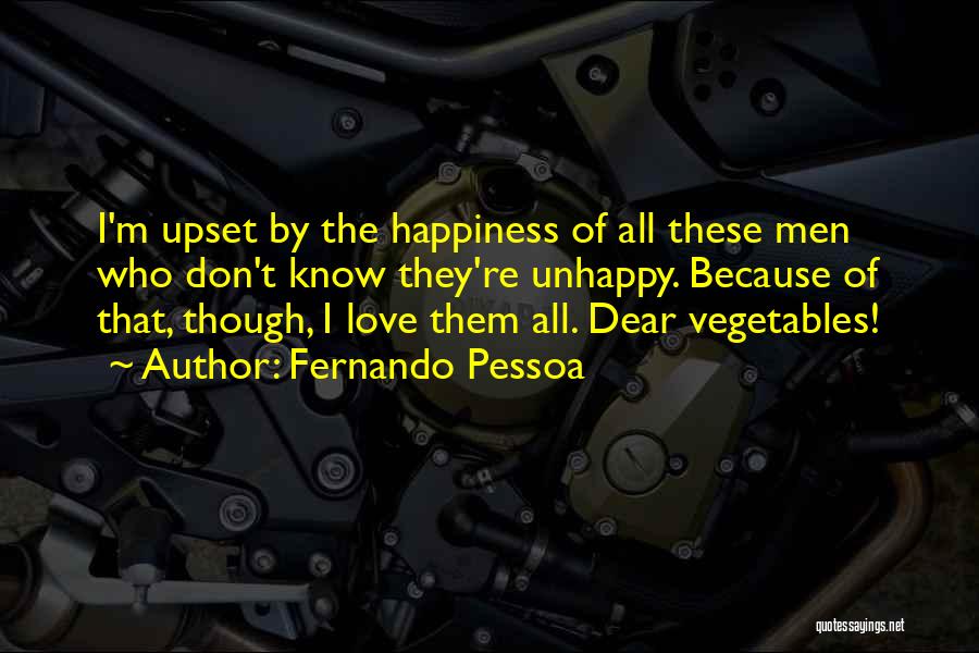 Fernando Pessoa Quotes: I'm Upset By The Happiness Of All These Men Who Don't Know They're Unhappy. Because Of That, Though, I Love