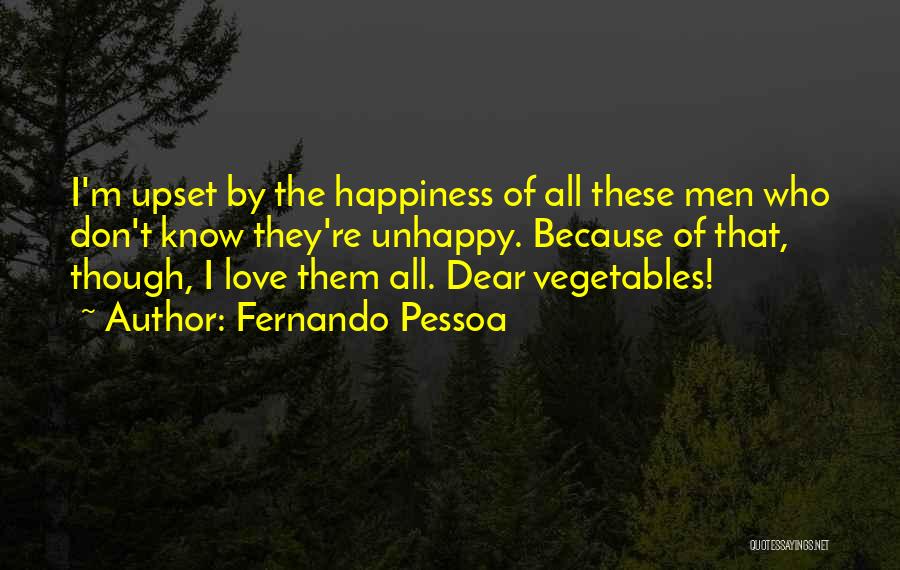 Fernando Pessoa Quotes: I'm Upset By The Happiness Of All These Men Who Don't Know They're Unhappy. Because Of That, Though, I Love