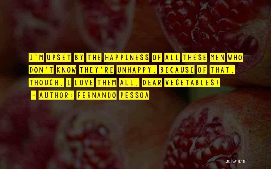 Fernando Pessoa Quotes: I'm Upset By The Happiness Of All These Men Who Don't Know They're Unhappy. Because Of That, Though, I Love