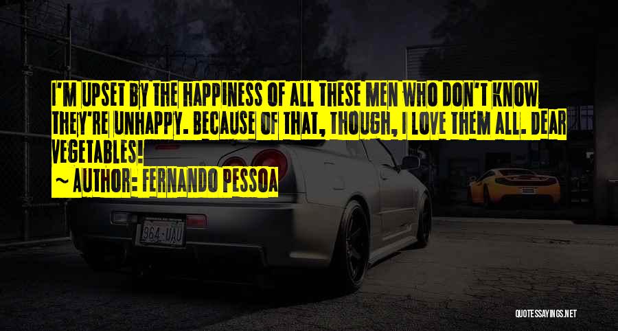 Fernando Pessoa Quotes: I'm Upset By The Happiness Of All These Men Who Don't Know They're Unhappy. Because Of That, Though, I Love