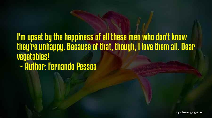 Fernando Pessoa Quotes: I'm Upset By The Happiness Of All These Men Who Don't Know They're Unhappy. Because Of That, Though, I Love