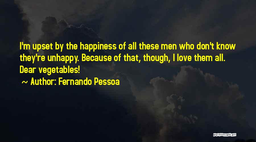 Fernando Pessoa Quotes: I'm Upset By The Happiness Of All These Men Who Don't Know They're Unhappy. Because Of That, Though, I Love
