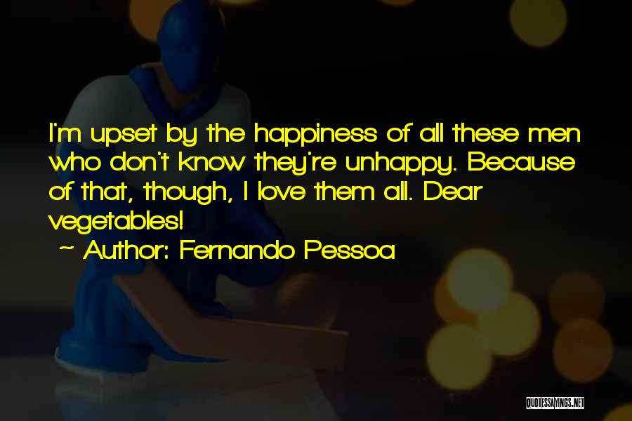 Fernando Pessoa Quotes: I'm Upset By The Happiness Of All These Men Who Don't Know They're Unhappy. Because Of That, Though, I Love